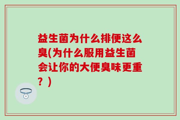 益生菌为什么排便这么臭(为什么服用益生菌会让你的大便臭味更重？)
