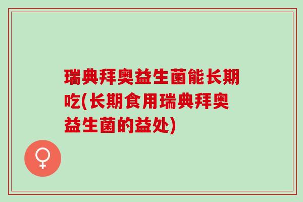 瑞典拜奥益生菌能长期吃(长期食用瑞典拜奥益生菌的益处)