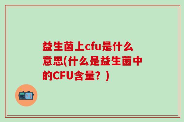 益生菌上cfu是什么意思(什么是益生菌中的CFU含量？)