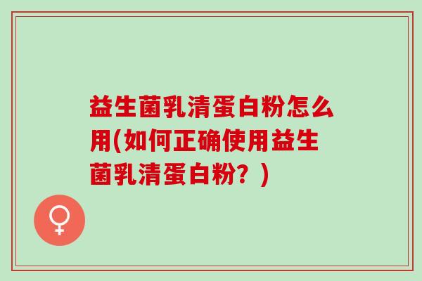 益生菌乳清蛋白粉怎么用(如何正确使用益生菌乳清蛋白粉？)