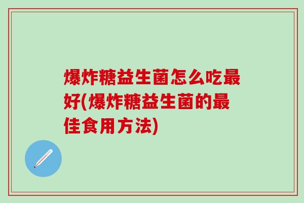 爆炸糖益生菌怎么吃好(爆炸糖益生菌的佳食用方法)