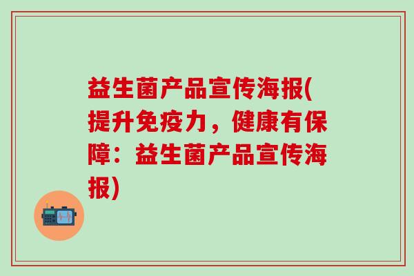 益生菌产品宣传海报(提升力，健康有保障：益生菌产品宣传海报)