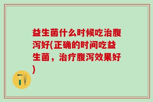 益生菌什么时候吃好(正确的时间吃益生菌，效果好)