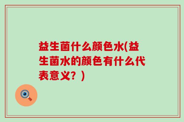 益生菌什么颜色水(益生菌水的颜色有什么代表意义？)