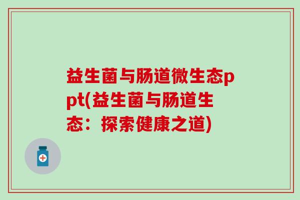 益生菌与肠道微生态ppt(益生菌与肠道生态：探索健康之道)