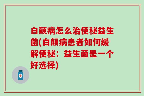 白颠怎么益生菌(白颠患者如何缓解：益生菌是一个好选择)