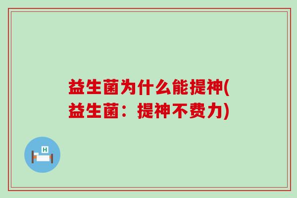 益生菌为什么能提神(益生菌：提神不费力)