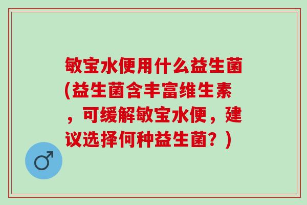 敏宝水便用什么益生菌(益生菌含丰富维生素，可缓解敏宝水便，建议选择何种益生菌？)