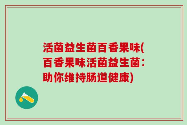 活菌益生菌百香果味(百香果味活菌益生菌：助你维持肠道健康)