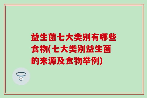 益生菌七大类别有哪些食物(七大类别益生菌的来源及食物举例)