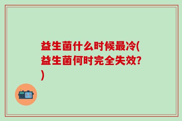 益生菌什么时候冷(益生菌何时完全失效？)