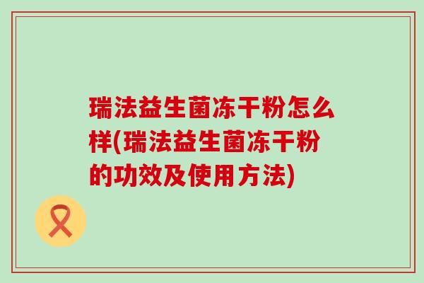 瑞法益生菌冻干粉怎么样(瑞法益生菌冻干粉的功效及使用方法)