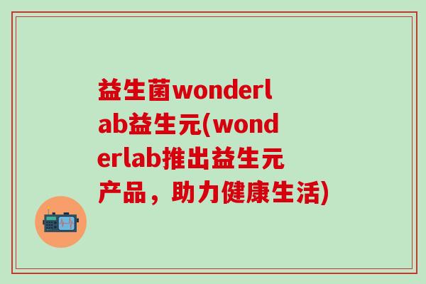 益生菌wonderlab益生元(wonderlab推出益生元产品，助力健康生活)