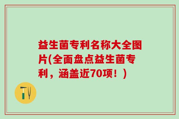 益生菌专利名称大全图片(全面盘点益生菌专利，涵盖近70项！)