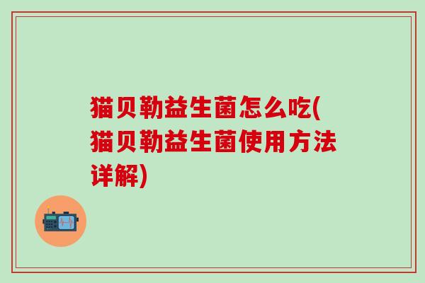 猫贝勒益生菌怎么吃(猫贝勒益生菌使用方法详解)