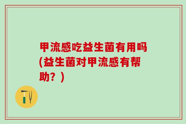 甲吃益生菌有用吗(益生菌对甲有帮助？)