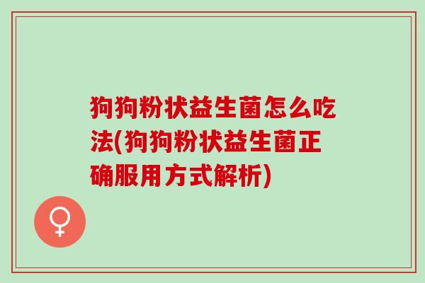 狗狗粉状益生菌怎么吃法(狗狗粉状益生菌正确服用方式解析)
