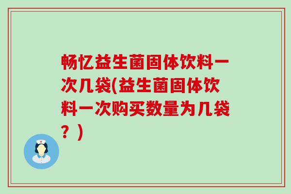 畅忆益生菌固体饮料一次几袋(益生菌固体饮料一次购买数量为几袋？)