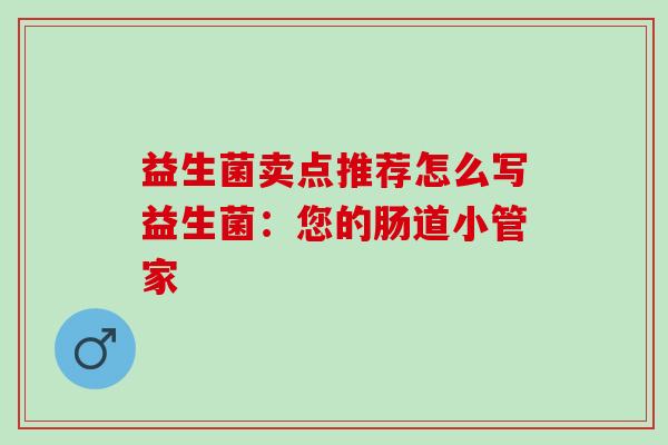 益生菌卖点推荐怎么写益生菌：您的肠道小管家