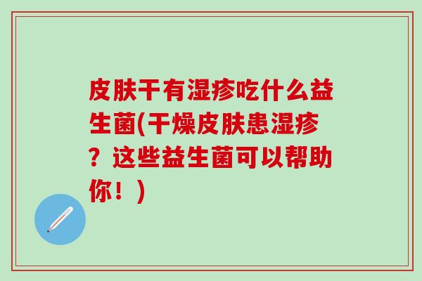 干有吃什么益生菌(干燥患？这些益生菌可以帮助你！)