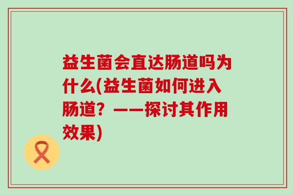 益生菌会直达肠道吗为什么(益生菌如何进入肠道？——探讨其作用效果)