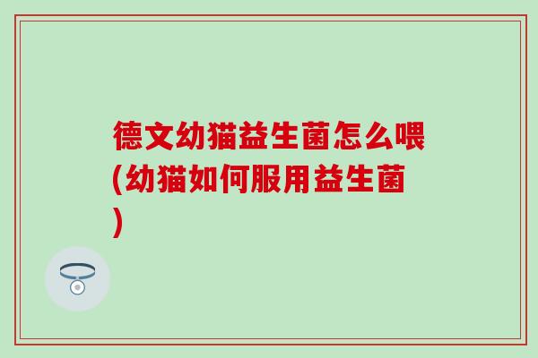 德文幼猫益生菌怎么喂(幼猫如何服用益生菌)