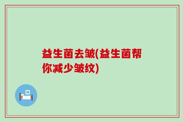 益生菌去皱(益生菌帮你减少皱纹)