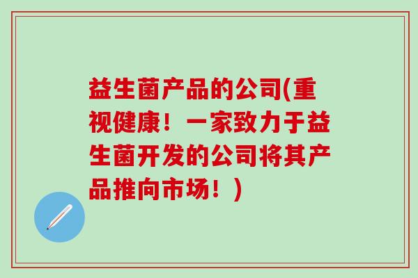 益生菌产品的公司(重视健康！一家致力于益生菌开发的公司将其产品推向市场！)
