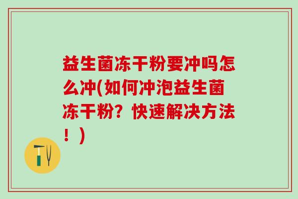 益生菌冻干粉要冲吗怎么冲(如何冲泡益生菌冻干粉？快速解决方法！)