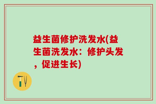 益生菌修护洗发水(益生菌洗发水：修护头发，促进生长)