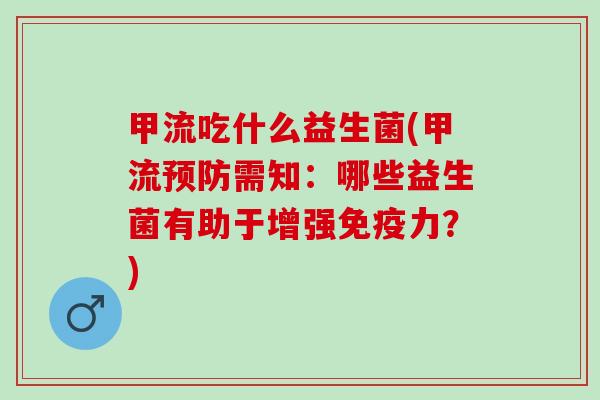 甲流吃什么益生菌(甲流需知：哪些益生菌有助于增强力？)