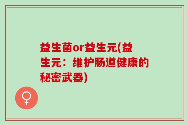 益生菌or益生元(益生元：维护肠道健康的秘密武器)