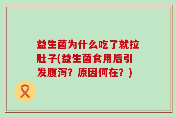 益生菌为什么吃了就拉肚子(益生菌食用后引发？原因何在？)