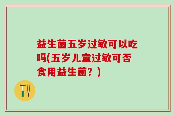 益生菌五岁可以吃吗(五岁儿童可否食用益生菌？)