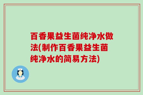 百香果益生菌纯净水做法(制作百香果益生菌纯净水的简易方法)