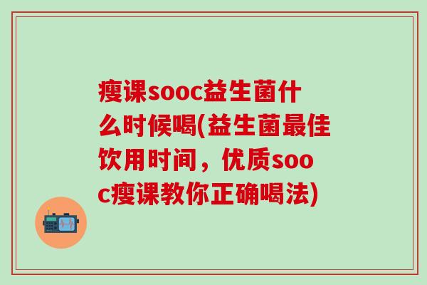 瘦课sooc益生菌什么时候喝(益生菌佳饮用时间，优质sooc瘦课教你正确喝法)