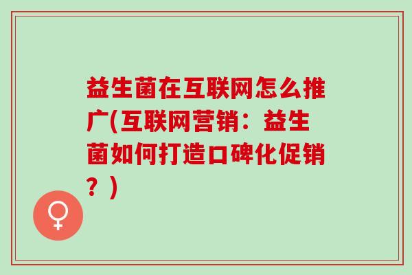 益生菌在互联网怎么推广(互联网营销：益生菌如何打造口碑化促销？)