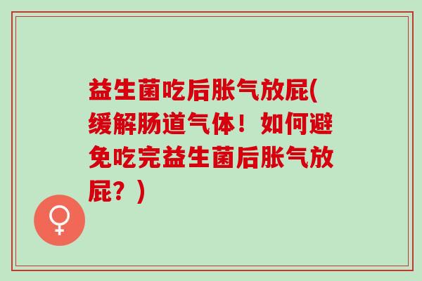 益生菌吃后放屁(缓解肠道气体！如何避免吃完益生菌后放屁？)