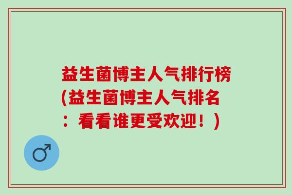 益生菌博主人气排行榜(益生菌博主人气排名：看看谁更受欢迎！)