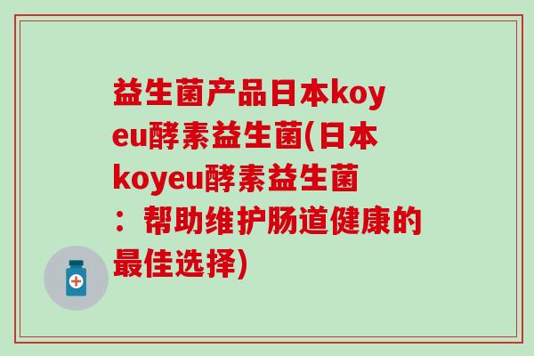 益生菌产品日本koyeu酵素益生菌(日本koyeu酵素益生菌：帮助维护肠道健康的佳选择)