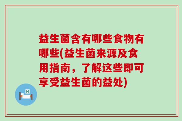 益生菌含有哪些食物有哪些(益生菌来源及食用指南，了解这些即可享受益生菌的益处)