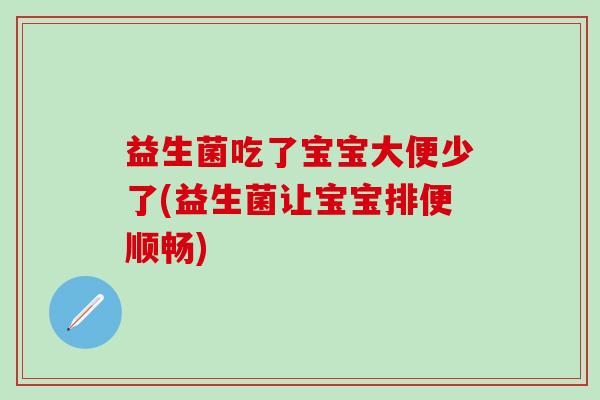 益生菌吃了宝宝大便少了(益生菌让宝宝排便顺畅)