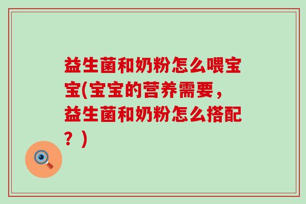 益生菌和奶粉怎么喂宝宝(宝宝的营养需要，益生菌和奶粉怎么搭配？)