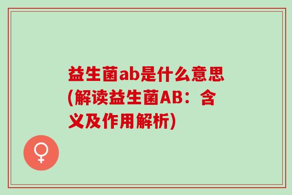 益生菌ab是什么意思(解读益生菌AB：含义及作用解析)
