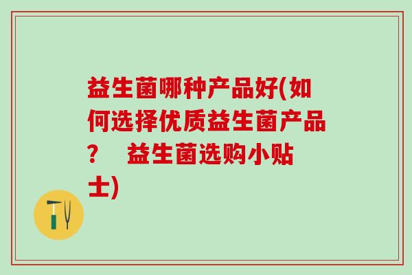 益生菌哪种产品好(如何选择优质益生菌产品？  益生菌选购小贴士)