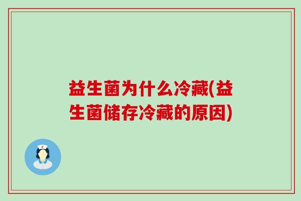 益生菌为什么冷藏(益生菌储存冷藏的原因)