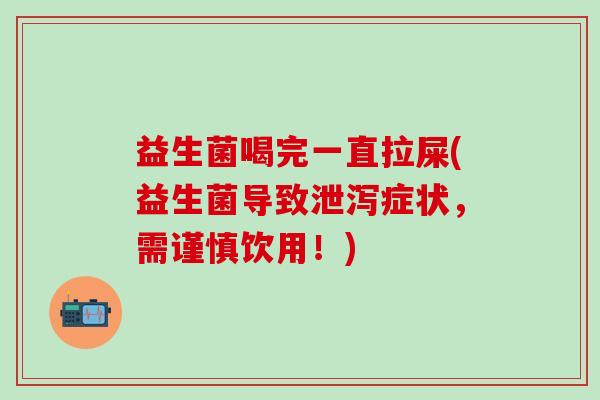 益生菌喝完一直拉屎(益生菌导致泄泻症状，需谨慎饮用！)