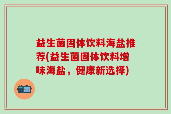 益生菌固体饮料海盐推荐(益生菌固体饮料增味海盐，健康新选择)