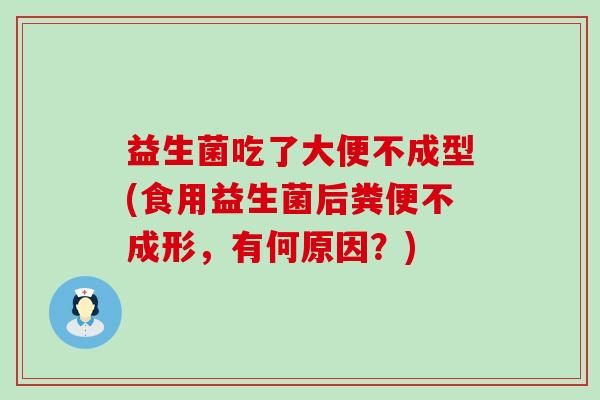 益生菌吃了大便不成型(食用益生菌后粪便不成形，有何原因？)