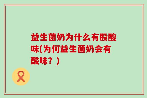 益生菌奶为什么有股酸味(为何益生菌奶会有酸味？)